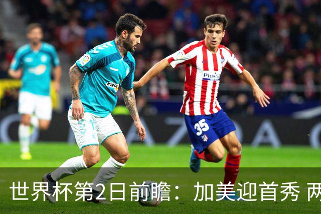 世界杯第2日前瞻：加美迎首秀 两场开幕式+两场焦点战