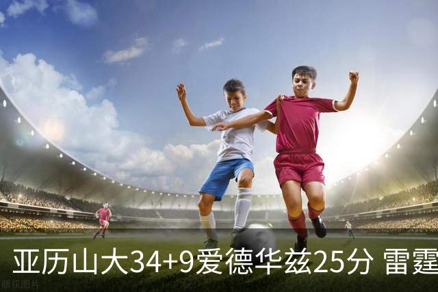 亚历山大34+9爱德华兹25分 雷霆大胜森林狼