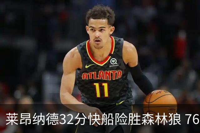 莱昂纳德32分快船险胜森林狼 76人力克独行侠